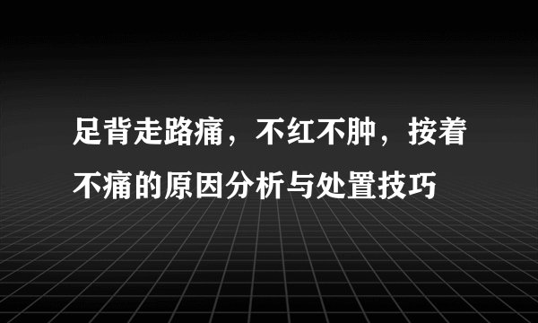 足背走路痛，不红不肿，按着不痛的原因分析与处置技巧