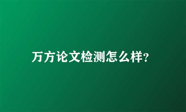 万方论文检测怎么样？