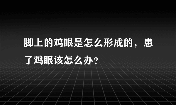 脚上的鸡眼是怎么形成的，患了鸡眼该怎么办？