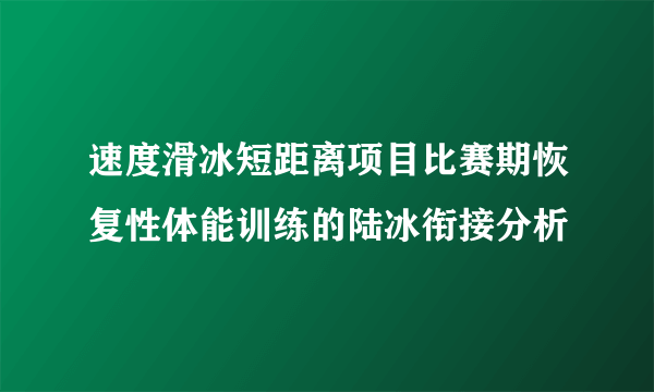 速度滑冰短距离项目比赛期恢复性体能训练的陆冰衔接分析