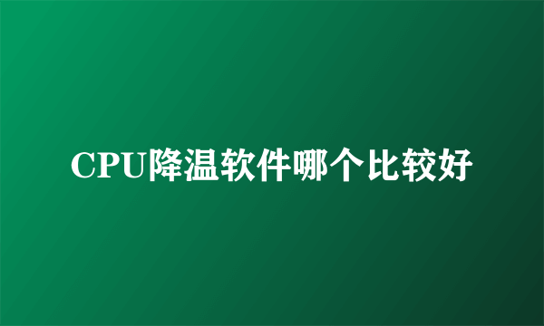 CPU降温软件哪个比较好