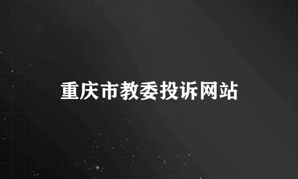 重庆市教委投诉网站