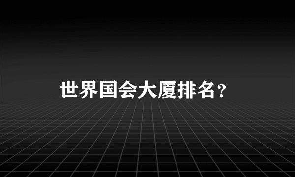 世界国会大厦排名？