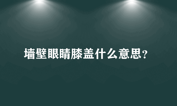 墙壁眼睛膝盖什么意思？