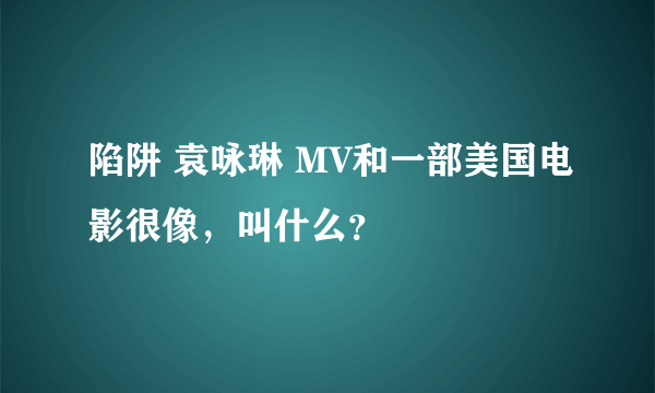 陷阱 袁咏琳 MV和一部美国电影很像，叫什么？