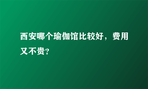 西安哪个瑜伽馆比较好，费用又不贵？