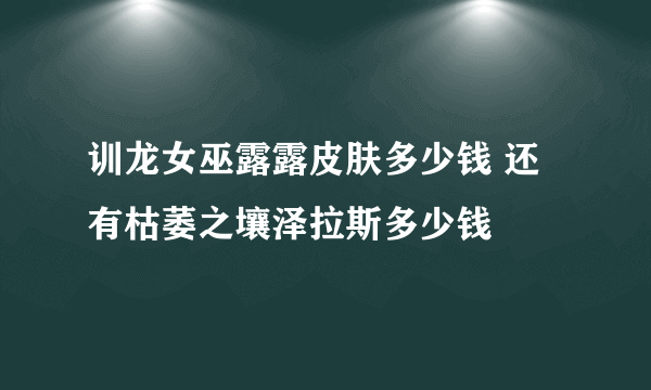 训龙女巫露露皮肤多少钱 还有枯萎之壤泽拉斯多少钱