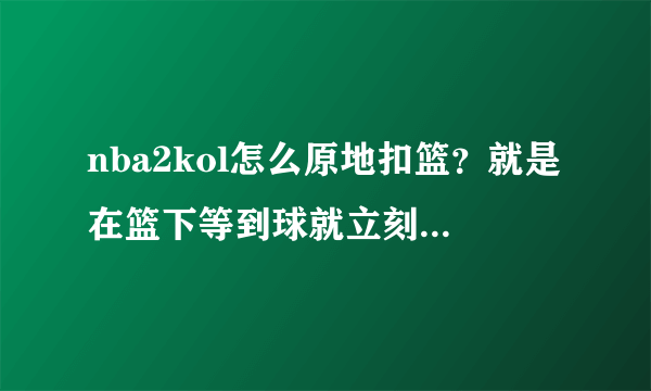 nba2kol怎么原地扣篮？就是在篮下等到球就立刻扣篮，我用的是sf