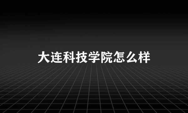 大连科技学院怎么样