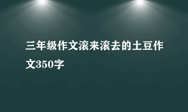 三年级作文滚来滚去的土豆作文350字