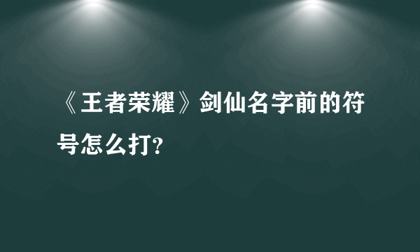 《王者荣耀》剑仙名字前的符号怎么打？