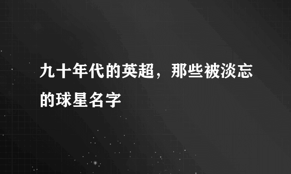 九十年代的英超，那些被淡忘的球星名字