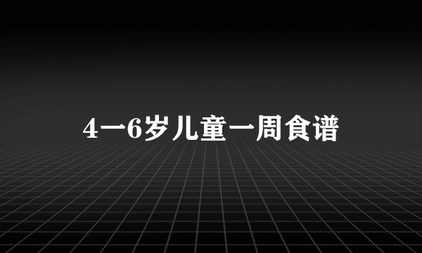 4一6岁儿童一周食谱