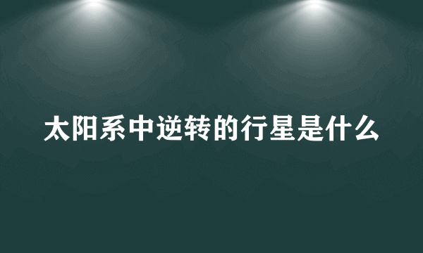 太阳系中逆转的行星是什么