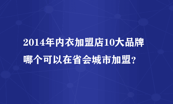 2014年内衣加盟店10大品牌哪个可以在省会城市加盟？