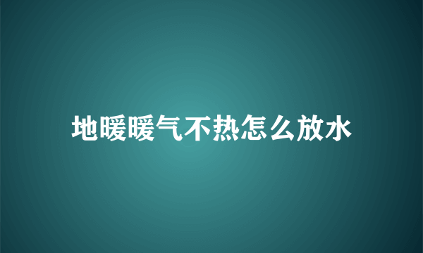 地暖暖气不热怎么放水