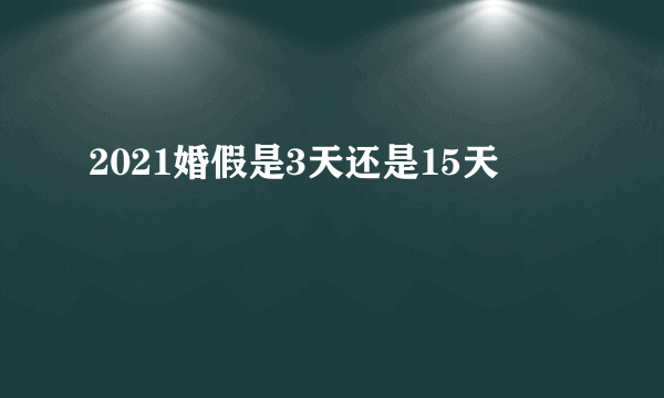 2021婚假是3天还是15天