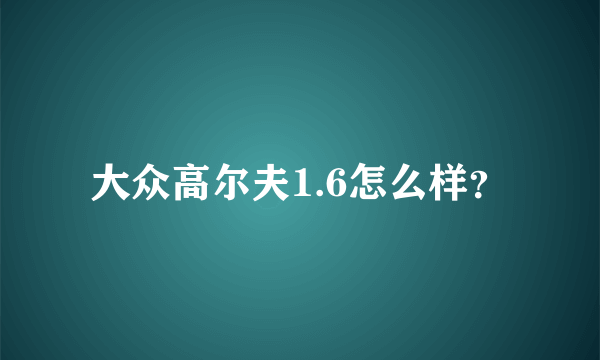 大众高尔夫1.6怎么样？