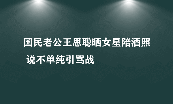 国民老公王思聪晒女星陪酒照 说不单纯引骂战