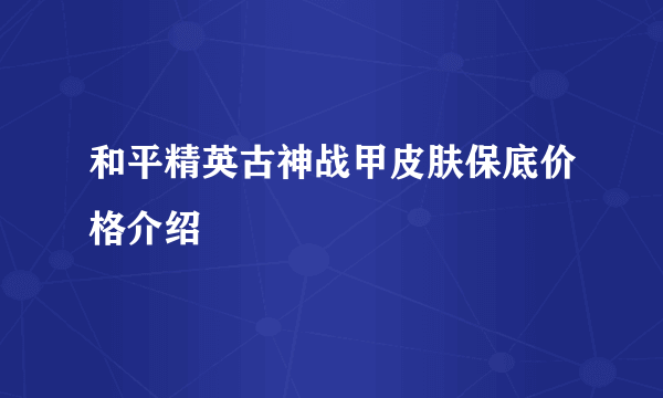 和平精英古神战甲皮肤保底价格介绍