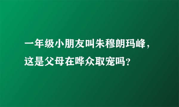 一年级小朋友叫朱穆朗玛峰，这是父母在哗众取宠吗？