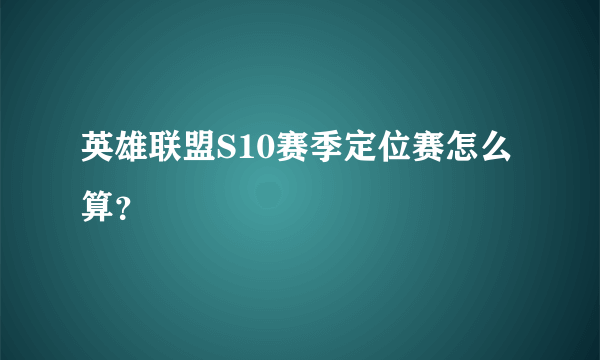 英雄联盟S10赛季定位赛怎么算？