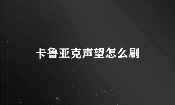 卡鲁亚克声望怎么刷