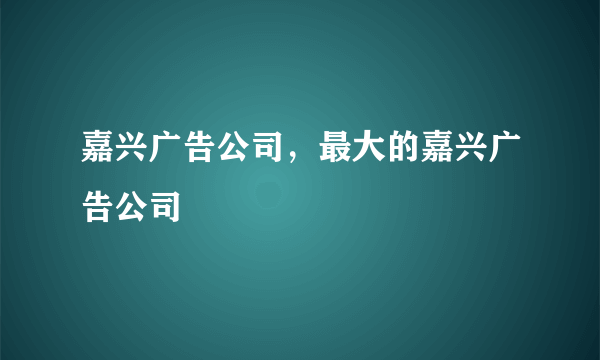 嘉兴广告公司，最大的嘉兴广告公司