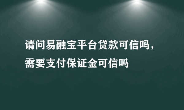 请问易融宝平台贷款可信吗，需要支付保证金可信吗