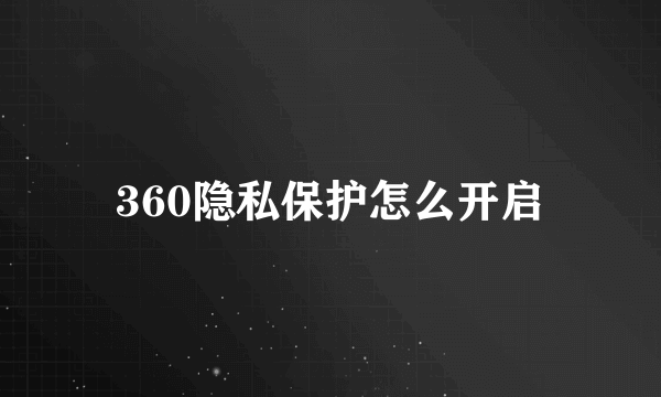 360隐私保护怎么开启