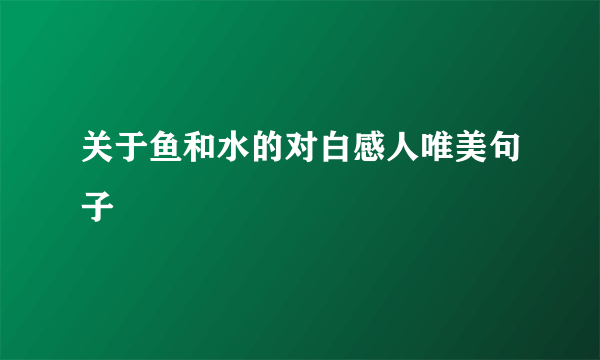 关于鱼和水的对白感人唯美句子