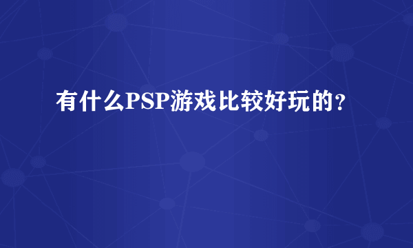 有什么PSP游戏比较好玩的？