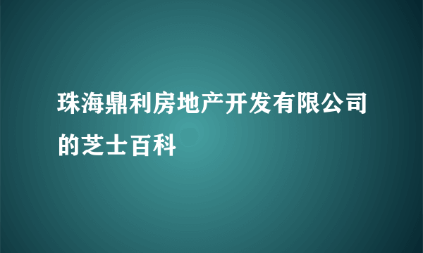 珠海鼎利房地产开发有限公司的芝士百科