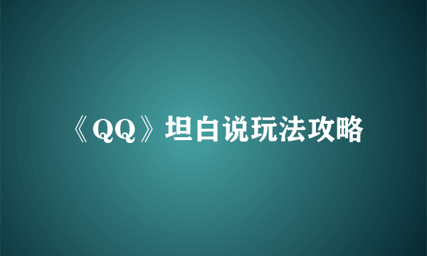 《QQ》坦白说玩法攻略