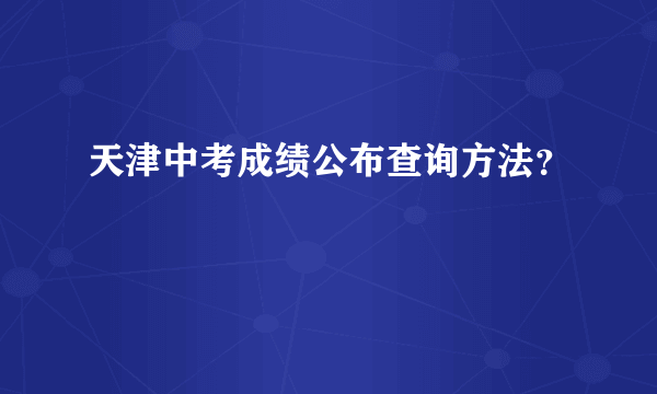 天津中考成绩公布查询方法？