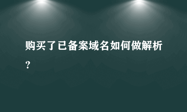 购买了已备案域名如何做解析？