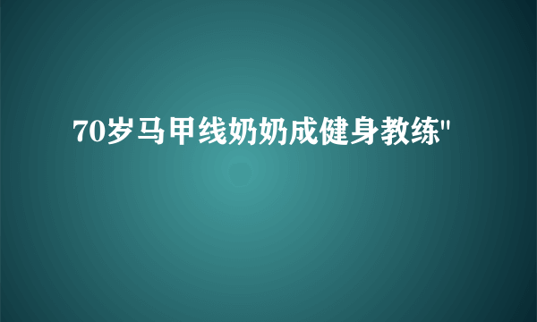 70岁马甲线奶奶成健身教练