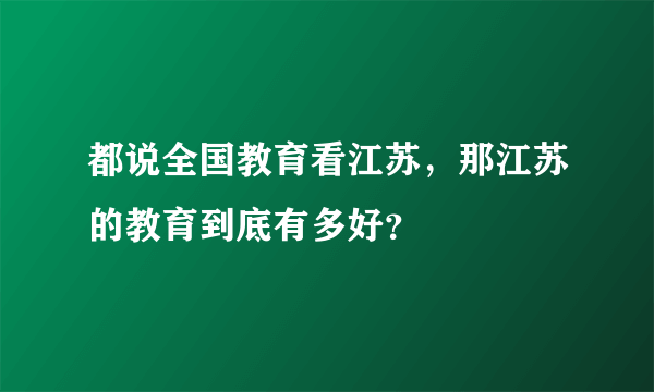 都说全国教育看江苏，那江苏的教育到底有多好？