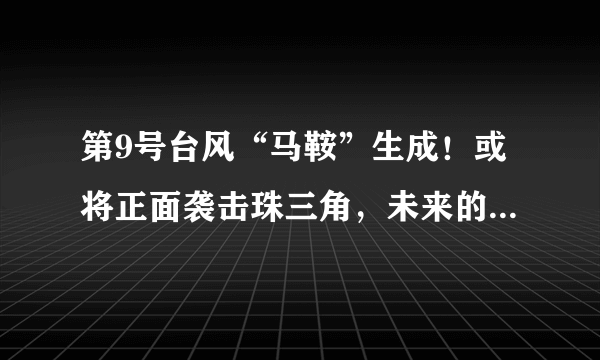 第9号台风“马鞍”生成！或将正面袭击珠三角，未来的走向如何？