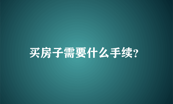 买房子需要什么手续？