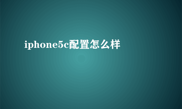 iphone5c配置怎么样