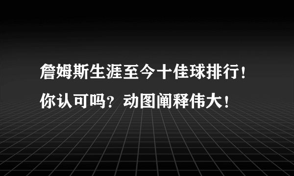 詹姆斯生涯至今十佳球排行！你认可吗？动图阐释伟大！