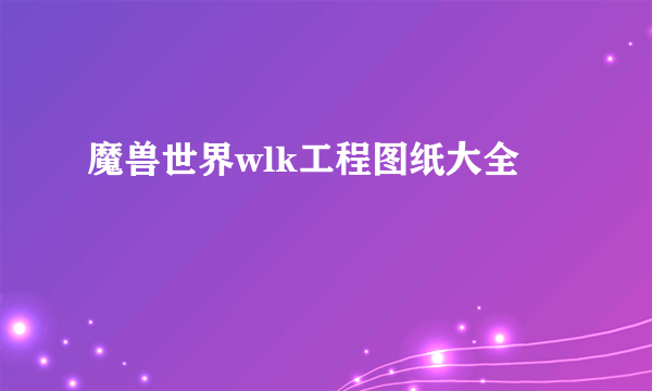 魔兽世界wlk工程图纸大全