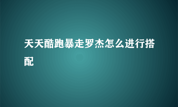 天天酷跑暴走罗杰怎么进行搭配