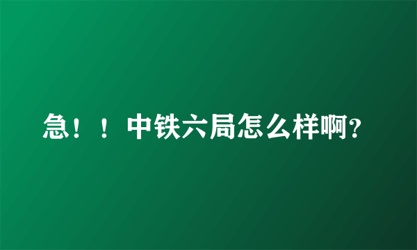 急！！中铁六局怎么样啊？