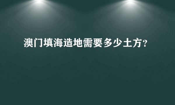 澳门填海造地需要多少土方？