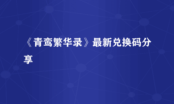 《青鸾繁华录》最新兑换码分享