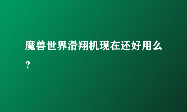 魔兽世界滑翔机现在还好用么？