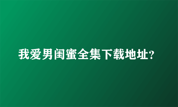 我爱男闺蜜全集下载地址？