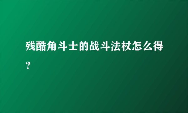 残酷角斗士的战斗法杖怎么得？